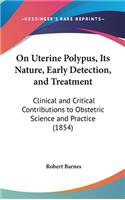 On Uterine Polypus, Its Nature, Early Detection, and Treatment: Clinical and Critical Contributions to Obstetric Science and Practice (1854)