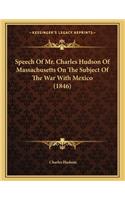 Speech Of Mr. Charles Hudson Of Massachusetts On The Subject Of The War With Mexico (1846)