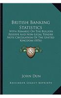 British Banking Statistics: With Remarks On The Bullion Reserve And Non-Legal Tender Note Circulation Of The United Kingdom (1876)(English)