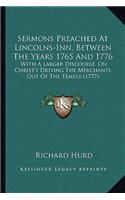 Sermons Preached At Lincolns-Inn, Between The Years 1765 And 1776: With A Larger Discourse, On Christ's Driving The Merchants Out Of The Temple (1777)(English)
