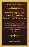 Prophecy, Types, And Miracles, The Great Bulwarks Of Christianity: Or A Critical Examination And Demonstration Of Some Of The Evidences By Which The Christian Faith Is Supported (1838)