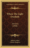 Where The Light Dwelleth: Sermons (1908)