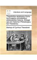 Theodoritou Episkopou Kyrou Kai Euagriou Scholastikou Ekklesiastike Historia. Eklogai Apo Ton Historion Philostorgiou Kai Theodorou.