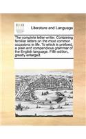 The complete letter-writer. Containing familiar letters on the most common occasions in life. To which is prefixed, a plain and compendious grammar of the English language. Fifth edition, greatly enlarged.