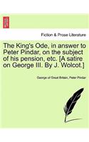 The King's Ode, in Answer to Peter Pindar, on the Subject of His Pension, Etc. [a Satire on George III. by J. Wolcot.]: (English)