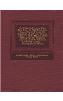 The Pilgrim's Progress from This World to That Which Is to Come, Delivered Under the Similitude of a Dream: Wherein Is Discovered the Manner of His Setting Out, His Dangerous Journey, and Safe Arrival at the Desired Country...