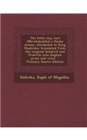 The Little Clay Cart (Mrcchakatika) a Hindu Drama, Attributed to King Shudraka; Translated from the Original Sanskrit and Prakrits Into English Prose