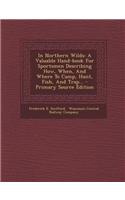 In Northern Wilds: A Valuable Hand-Book for Sportsmen Describing How, When, and Where to Camp, Hunt, Fish, and Trap... - Primary Source E