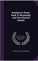 Bradshaw's Hand-Book to Normandy and the Channel Islands: Bradshaw's Hand-book To Normandy And The Channel Islands