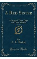 A Red Sister, Vol. 3 of 3: A Story of Three Days and Three Months (Classic Reprint)
