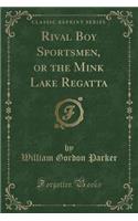 Rival Boy Sportsmen, or the Mink Lake Regatta (Classic Reprint)