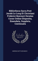 Bibliotheca Sacra Post Jacobi Le Long Et Christiani Friderici Boerneri Iteratas Curas Ordine Disposita, Emendata, Suppleta, Continuata