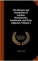 The History and Antiquities of London, Westminster, Southwark, and Parts Adjacent, Volume 3