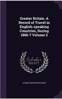 Greater Britain. a Record of Travel in English-Speaking Countries, During 1866-7 Volume 2