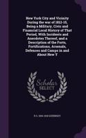 New York City and Vicinity During the war of 1812-15, Being a Military, Civic and Financial Local History of That Period, With Incidents and Anecdotes Thereof, and a Description of the Forts, Fortifications, Arsenals, Defences and Camps in and Abou