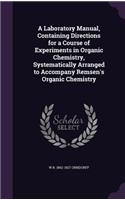 A Laboratory Manual, Containing Directions for a Course of Experiments in Organic Chemistry, Systematically Arranged to Accompany Remsen's Organic Chemistry