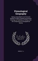 Etymological Geography: Being a Classified List of Terms & Epithets of Most Frequent Occurrence, Entering, as Postfixes or Prefixes, Into the Composition of Geographical Na