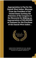Appropriation to Pay for the Danish West Indies. Message From the President of the United States Inviting the Attention of the Congress to the Necessity for Making an Appropriation of $25,000,000 as Payment for the Purchase of the Danish West Indie