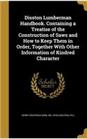 Disston Lumberman Handbook. Containing a Treatise of the Construction of Saws and How to Keep Them in Order, Together With Other Information of Kindred Character