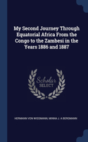 My Second Journey Through Equatorial Africa From the Congo to the Zambesi in the Years 1886 and 1887