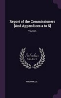 Report of the Commissioners [and Appendices A to S]; Volume 5