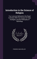 Introduction to the Science of Religion: Four Lectures Delivered at the Royal Institution With Two Essays On False Analogies, and the Philosophy of Mythology
