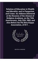 Relation of Education to Wealth and Morality, and to Pauperism and Crime. An Address Delivered at the Reunion of the Alumni of Bridgton Academy, on the 74th Anniversary, July 12th, 1882; and Also Before the Phi Beta Kappa Association, of N.Y. ..