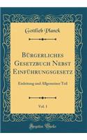 Bï¿½rgerliches Gesetzbuch Nebst Einfï¿½hrungsgesetz, Vol. 1: Einleitung Und Allgemeiner Teil (Classic Reprint): Einleitung Und Allgemeiner Teil (Classic Reprint)