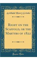 Right on the Scaffold, or the Martyrs of 1822 (Classic Reprint)