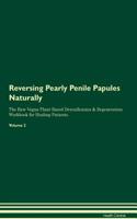 Reversing Pearly Penile Papules Naturally the Raw Vegan Plant-Based Detoxification & Regeneration Workbook for Healing Patients. Volume 2