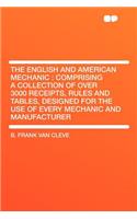 The English and American Mechanic: Comprising a Collection of Over 3000 Receipts, Rules and Tables, Designed for the Use of Every Mechanic and Manufacturer