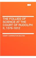 The Follies of Science at the Court of Rudolph II, 1576-1612