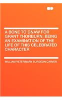 A Bone to Gnaw for Grant Thorburn; Being an Examination of the Life of This Celebrated Character