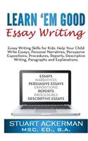 Learn'em Good Essay Writing: Essay Writing Skills for Kids: Help Your Child Write Essays, Personal Narratives, Persuasive Expositions, Procedures,