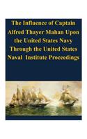 Influence of Captain Alfred Thayer Mahan Upon the United States Navy Through the United States Naval Institute Proceedings