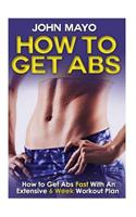 How To Get Abs: How to Get Abs Fast With An Extensive 6 Week Workout Plan(Flat Abs, How to Get Abs, How to Get ABS Fast)