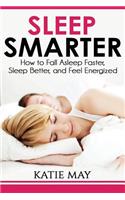 Sleep Smarter: How to Fall Asleep Faster, Sleep Better, and Feel Energized: How to Fall Asleep Faster, Sleep Better, and Feel Energized