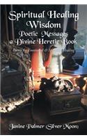 Spiritual Healing Wisdom-Poetic Messages a Divine Heretic Book