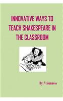 Innovative Ways to Teach Shakespeare in the Classroom: Teaching Shakespeare Can Be Fun