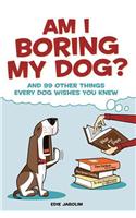 Am I Boring My Dog?: And 99 Other Things Every Dog Wishes You Knew
