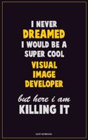 I Never Dreamed I would Be A Super Cool Visual Image developer But Here I Am Killing It