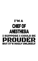 I'm A Chief Of Anesthesia I Suppose I Could Be Prouder But It's Highly Unlikely: Best Chief Of Anesthesia Notebook, Journal Gift, Diary, Doodle Gift or Notebook - 6 x 9 Compact Size- 109 Blank Lined Pages