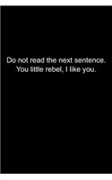 Do not read the next sentence. You little rebel, I like you.: Journal or Notebook (6x9 inches) with 120 doted pages.