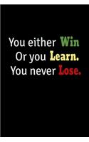 You Either Win Or You Learn. You Never Lose.