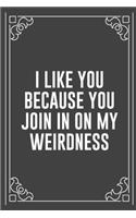 I Like You Because You Join in on My Weirdness: Funny Blank Lined Ofiice Journals For Friend or Coworkers