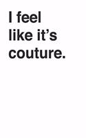 I Feel like It's Couture Funny Cool 120 Page Notebook Lined Journal for Fashion Lovers and Drag Queens