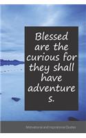 Blessed are the curious for they shall have adventures.