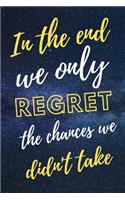 In The End We Only Regret The Chances We Didn't Take