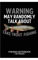 Warning May Randomly Talk About Lake Trout Fishing Fishing Notebook 120 Pages: 6x 9'' Blank Paper Fishing Notebook Cool Freshwater Game Fish Saltwater Fly Fishes Journal Composition Notebook Notes Day Planner Notepad