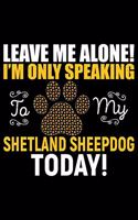 Leave Me Alone! I'm Only Speaking to My Shetland Sheepdog Today